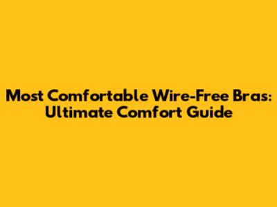 Most Comfortable Wire-Free Bras: Ultimate Comfort Guide