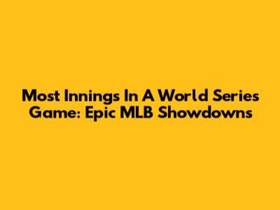 Most Innings In A World Series Game: Epic MLB Showdowns
