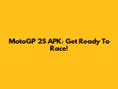 MotoGP 25 APK: Get Ready To Race!