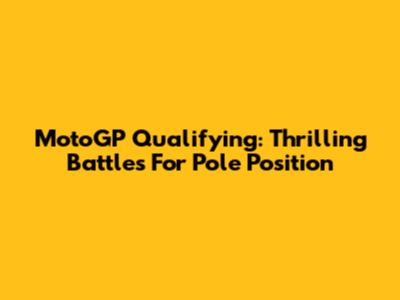 MotoGP Qualifying: Thrilling Battles For Pole Position