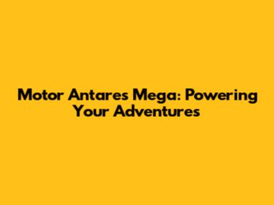 Motor Antares Mega: Powering Your Adventures