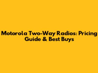 Motorola Two-Way Radios: Pricing Guide & Best Buys