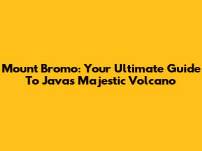 Mount Bromo: Your Ultimate Guide To Java's Majestic Volcano