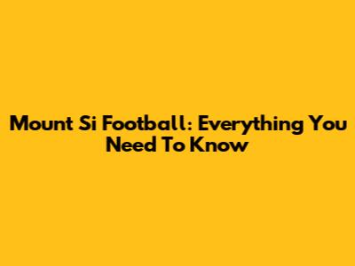 Mount Si Football: Everything You Need To Know