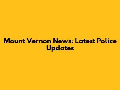 Mount Vernon News: Latest Police Updates