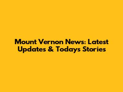 Mount Vernon News: Latest Updates & Today's Stories