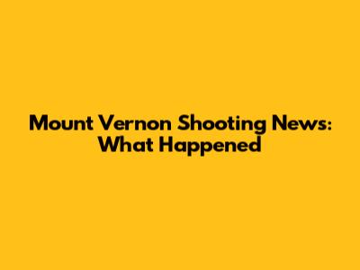 Mount Vernon Shooting News: What Happened