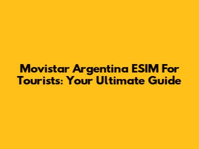 Movistar Argentina ESIM For Tourists: Your Ultimate Guide