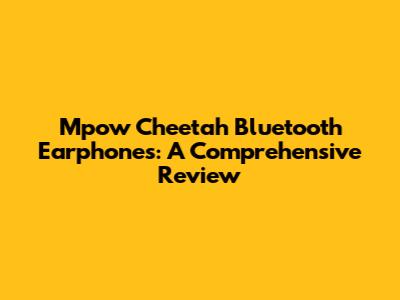 Mpow Cheetah Bluetooth Earphones: A Comprehensive Review