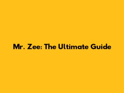 Mr. Zee: The Ultimate Guide