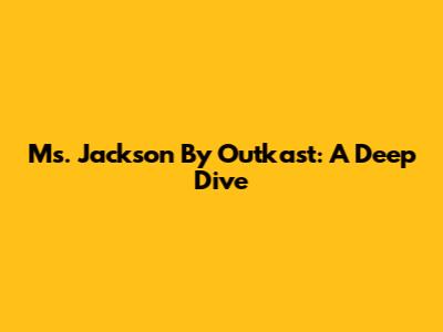 Ms. Jackson By Outkast: A Deep Dive