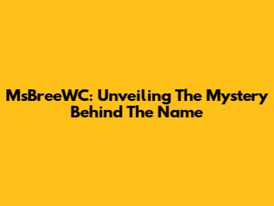 MsBreeWC: Unveiling The Mystery Behind The Name