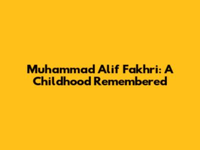 Muhammad Alif Fakhri: A Childhood Remembered