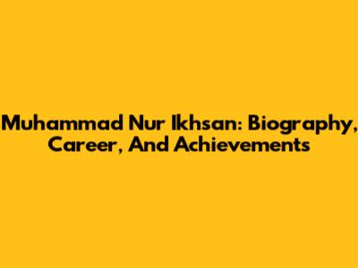 Muhammad Nur Ikhsan: Biography, Career, And Achievements