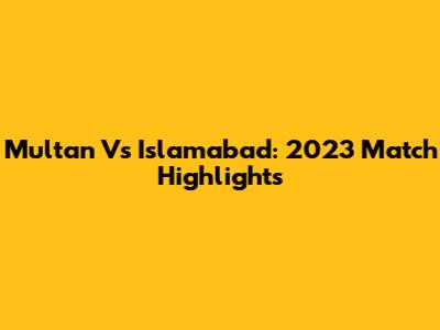 Multan Vs Islamabad: 2023 Match Highlights