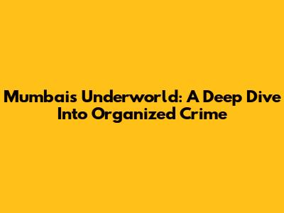 Mumbai's Underworld: A Deep Dive Into Organized Crime