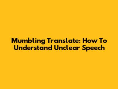 Mumbling Translate: How To Understand Unclear Speech