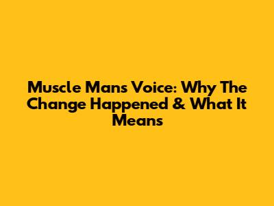 Muscle Man's Voice: Why The Change Happened & What It Means