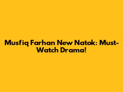 Musfiq Farhan New Natok: Must-Watch Drama!