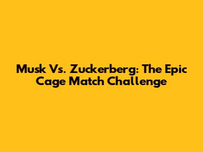 Musk Vs. Zuckerberg: The Epic Cage Match Challenge