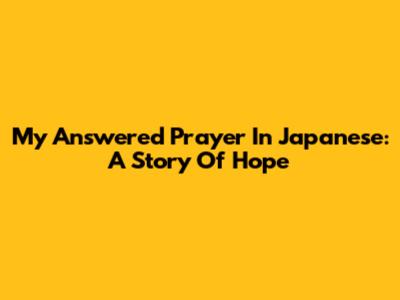 My Answered Prayer In Japanese: A Story Of Hope