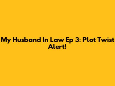 My Husband In Law Ep 3: Plot Twist Alert!