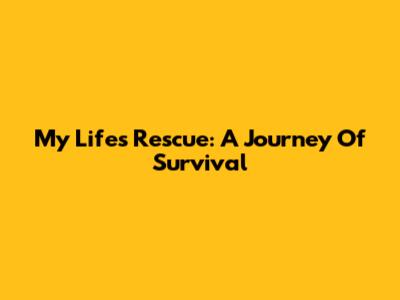 My Life's Rescue: A Journey Of Survival