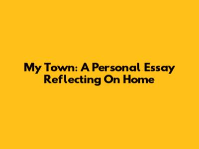 My Town: A Personal Essay Reflecting On Home