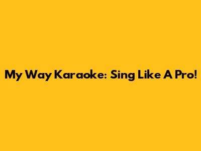 My Way Karaoke: Sing Like A Pro!
