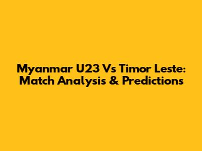 Myanmar U23 Vs Timor Leste: Match Analysis & Predictions