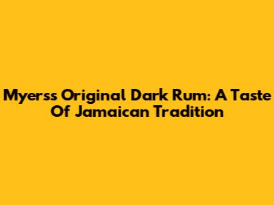 Myers's Original Dark Rum: A Taste Of Jamaican Tradition