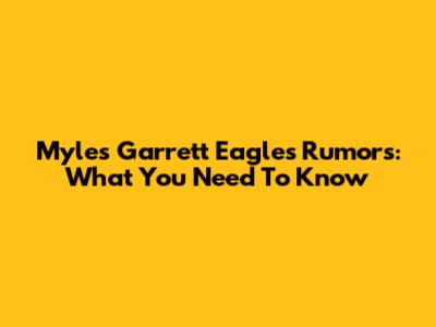 Myles Garrett Eagles Rumors: What You Need To Know