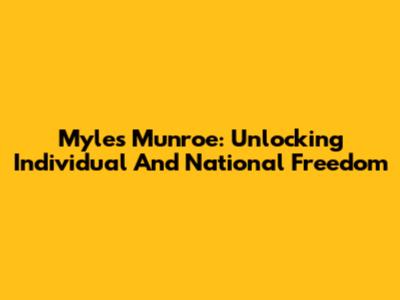Myles Munroe: Unlocking Individual And National Freedom