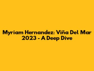 Myriam Hernandez: Viña Del Mar 2023 - A Deep Dive