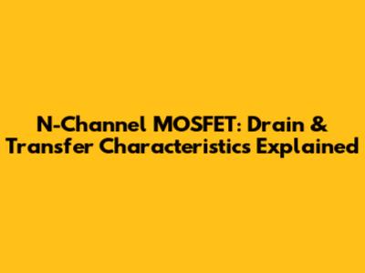 N-Channel MOSFET: Drain & Transfer Characteristics Explained