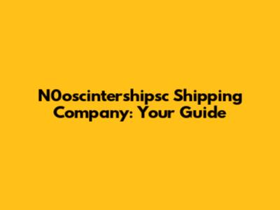 N0oscintershipsc Shipping Company: Your Guide