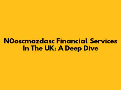 N0oscmazdasc Financial Services In The UK: A Deep Dive