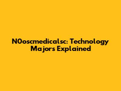 N0oscmedicalsc: Technology Majors Explained