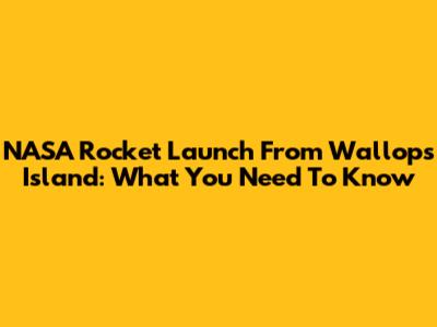 NASA Rocket Launch From Wallops Island: What You Need To Know