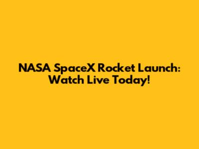 NASA SpaceX Rocket Launch: Watch Live Today!
