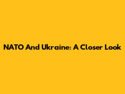NATO And Ukraine: A Closer Look