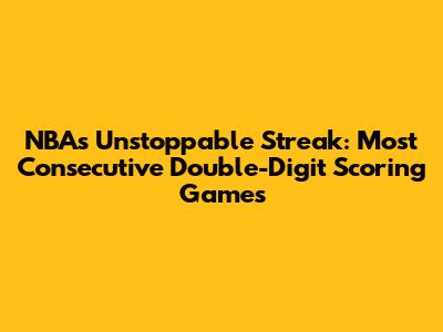 NBA's Unstoppable Streak: Most Consecutive Double-Digit Scoring Games