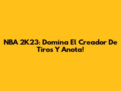 NBA 2K23: Domina El Creador De Tiros Y Anota!