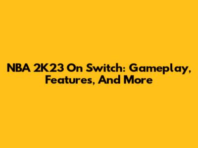 NBA 2K23 On Switch: Gameplay, Features, And More