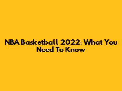 NBA Basketball 2022: What You Need To Know
