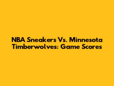 NBA Sneakers Vs. Minnesota Timberwolves: Game Scores