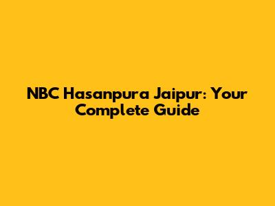 NBC Hasanpura Jaipur: Your Complete Guide