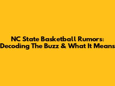 NC State Basketball Rumors: Decoding The Buzz & What It Means