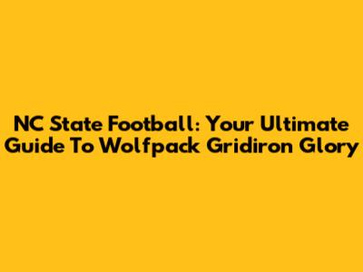 NC State Football: Your Ultimate Guide To Wolfpack Gridiron Glory