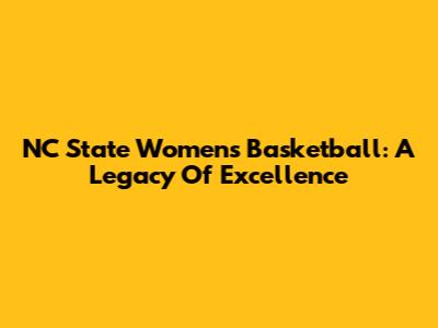 NC State Women's Basketball: A Legacy Of Excellence
